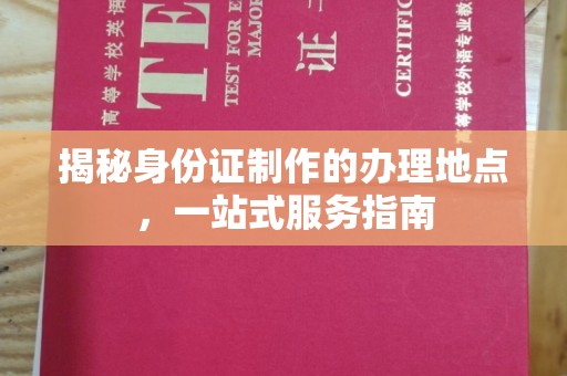 吉林揭秘身份证制作的办理地点，一站式服务指南